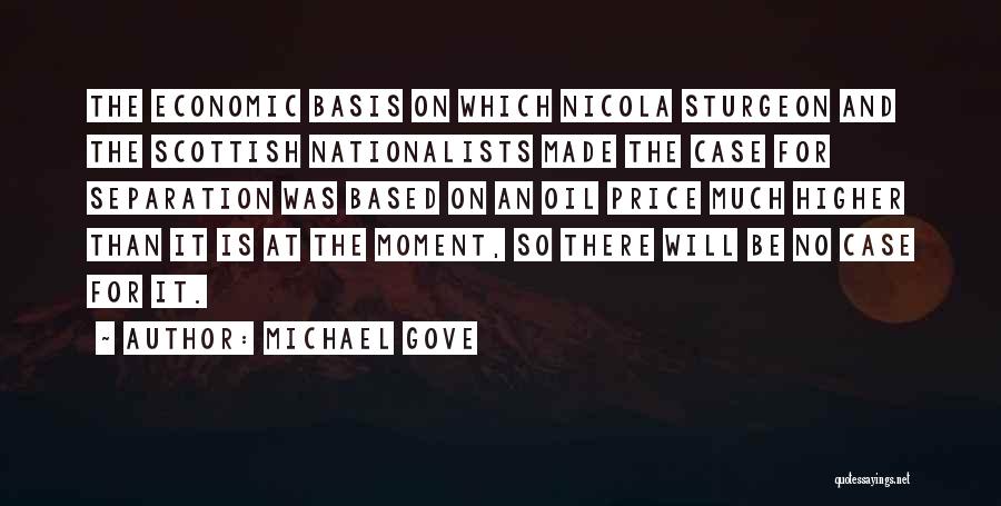 Michael Gove Quotes: The Economic Basis On Which Nicola Sturgeon And The Scottish Nationalists Made The Case For Separation Was Based On An