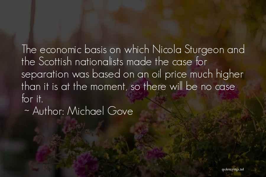 Michael Gove Quotes: The Economic Basis On Which Nicola Sturgeon And The Scottish Nationalists Made The Case For Separation Was Based On An