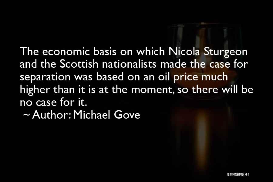 Michael Gove Quotes: The Economic Basis On Which Nicola Sturgeon And The Scottish Nationalists Made The Case For Separation Was Based On An