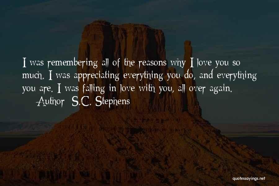 S.C. Stephens Quotes: I Was Remembering All Of The Reasons Why I Love You So Much. I Was Appreciating Everything You Do, And