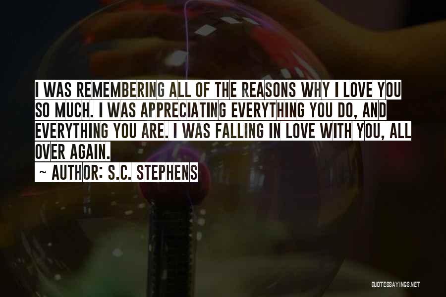 S.C. Stephens Quotes: I Was Remembering All Of The Reasons Why I Love You So Much. I Was Appreciating Everything You Do, And