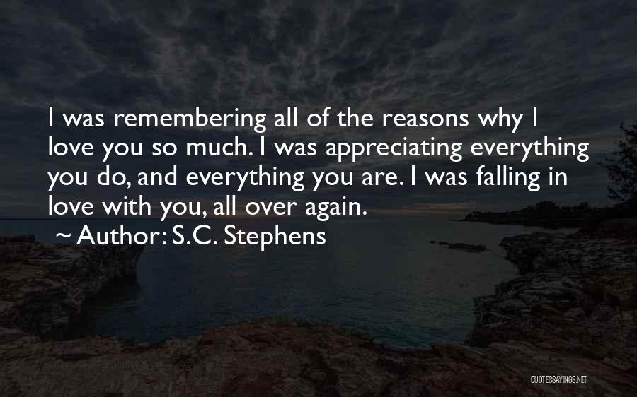 S.C. Stephens Quotes: I Was Remembering All Of The Reasons Why I Love You So Much. I Was Appreciating Everything You Do, And