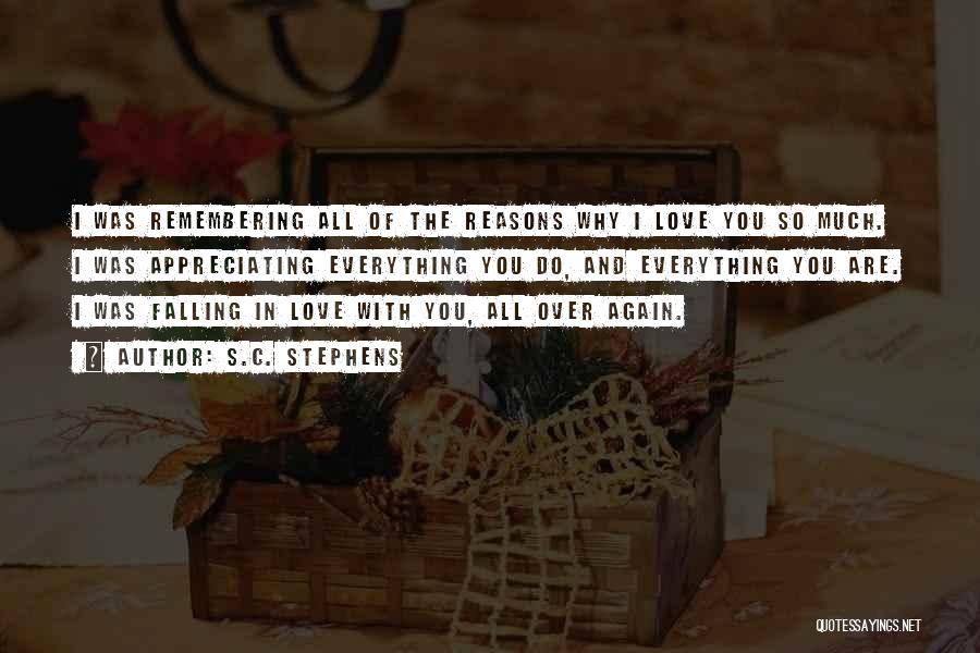 S.C. Stephens Quotes: I Was Remembering All Of The Reasons Why I Love You So Much. I Was Appreciating Everything You Do, And