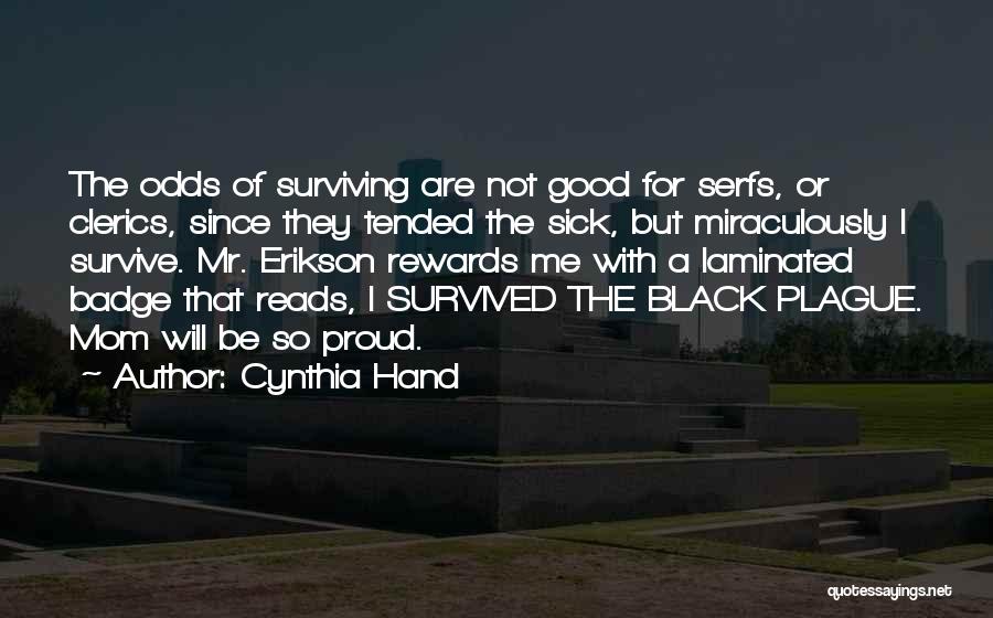 Cynthia Hand Quotes: The Odds Of Surviving Are Not Good For Serfs, Or Clerics, Since They Tended The Sick, But Miraculously I Survive.