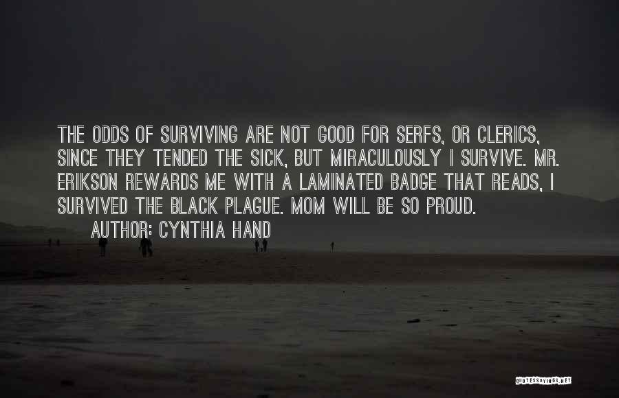 Cynthia Hand Quotes: The Odds Of Surviving Are Not Good For Serfs, Or Clerics, Since They Tended The Sick, But Miraculously I Survive.