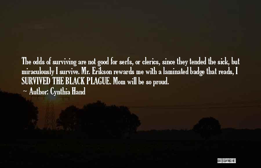 Cynthia Hand Quotes: The Odds Of Surviving Are Not Good For Serfs, Or Clerics, Since They Tended The Sick, But Miraculously I Survive.