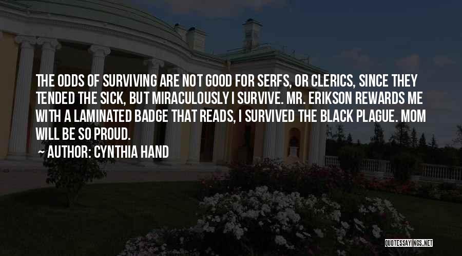 Cynthia Hand Quotes: The Odds Of Surviving Are Not Good For Serfs, Or Clerics, Since They Tended The Sick, But Miraculously I Survive.