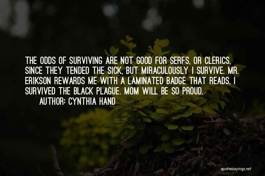 Cynthia Hand Quotes: The Odds Of Surviving Are Not Good For Serfs, Or Clerics, Since They Tended The Sick, But Miraculously I Survive.