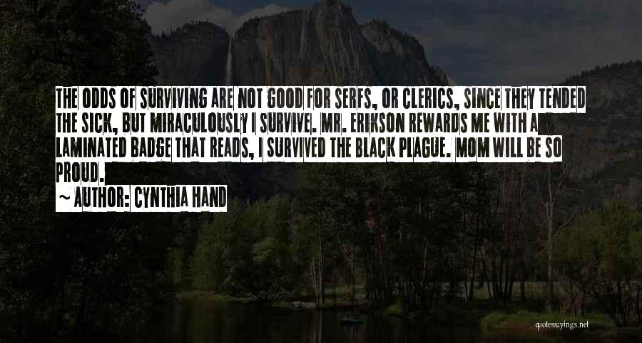 Cynthia Hand Quotes: The Odds Of Surviving Are Not Good For Serfs, Or Clerics, Since They Tended The Sick, But Miraculously I Survive.