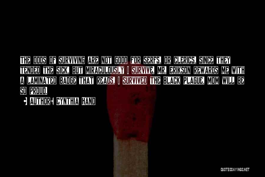 Cynthia Hand Quotes: The Odds Of Surviving Are Not Good For Serfs, Or Clerics, Since They Tended The Sick, But Miraculously I Survive.