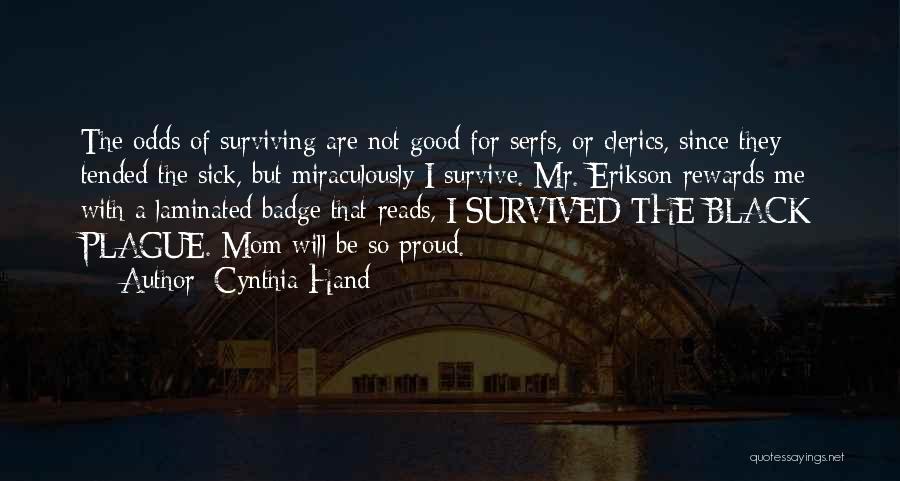 Cynthia Hand Quotes: The Odds Of Surviving Are Not Good For Serfs, Or Clerics, Since They Tended The Sick, But Miraculously I Survive.