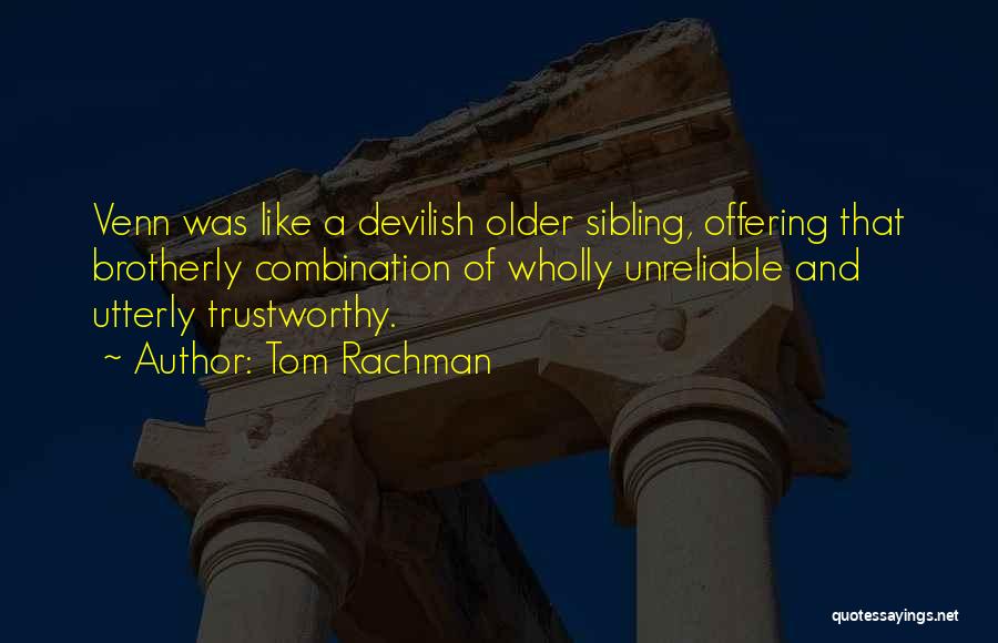 Tom Rachman Quotes: Venn Was Like A Devilish Older Sibling, Offering That Brotherly Combination Of Wholly Unreliable And Utterly Trustworthy.
