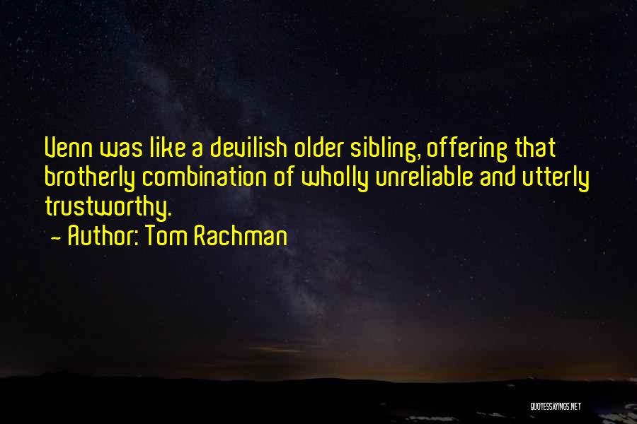 Tom Rachman Quotes: Venn Was Like A Devilish Older Sibling, Offering That Brotherly Combination Of Wholly Unreliable And Utterly Trustworthy.
