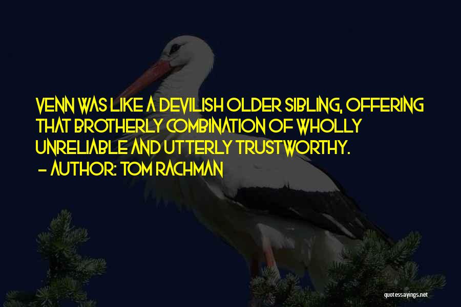 Tom Rachman Quotes: Venn Was Like A Devilish Older Sibling, Offering That Brotherly Combination Of Wholly Unreliable And Utterly Trustworthy.