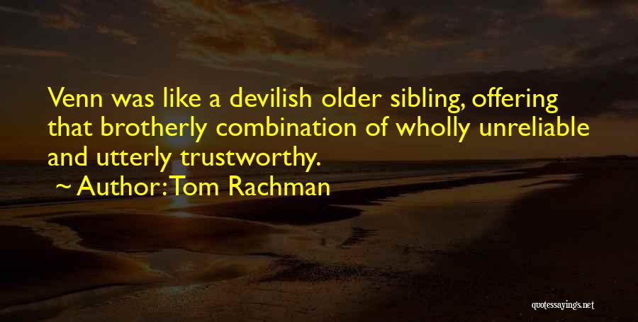 Tom Rachman Quotes: Venn Was Like A Devilish Older Sibling, Offering That Brotherly Combination Of Wholly Unreliable And Utterly Trustworthy.