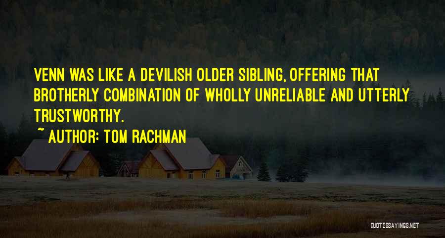 Tom Rachman Quotes: Venn Was Like A Devilish Older Sibling, Offering That Brotherly Combination Of Wholly Unreliable And Utterly Trustworthy.