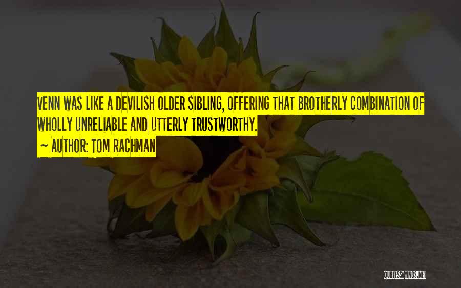 Tom Rachman Quotes: Venn Was Like A Devilish Older Sibling, Offering That Brotherly Combination Of Wholly Unreliable And Utterly Trustworthy.