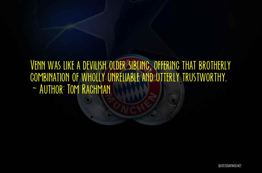 Tom Rachman Quotes: Venn Was Like A Devilish Older Sibling, Offering That Brotherly Combination Of Wholly Unreliable And Utterly Trustworthy.