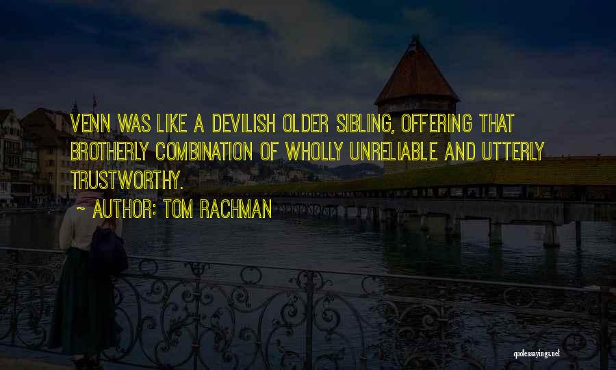 Tom Rachman Quotes: Venn Was Like A Devilish Older Sibling, Offering That Brotherly Combination Of Wholly Unreliable And Utterly Trustworthy.