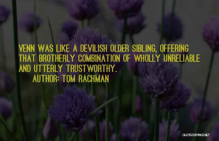 Tom Rachman Quotes: Venn Was Like A Devilish Older Sibling, Offering That Brotherly Combination Of Wholly Unreliable And Utterly Trustworthy.