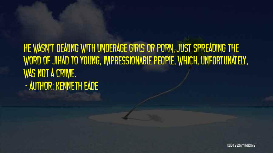 Kenneth Eade Quotes: He Wasn't Dealing With Underage Girls Or Porn, Just Spreading The Word Of Jihad To Young, Impressionable People, Which, Unfortunately,