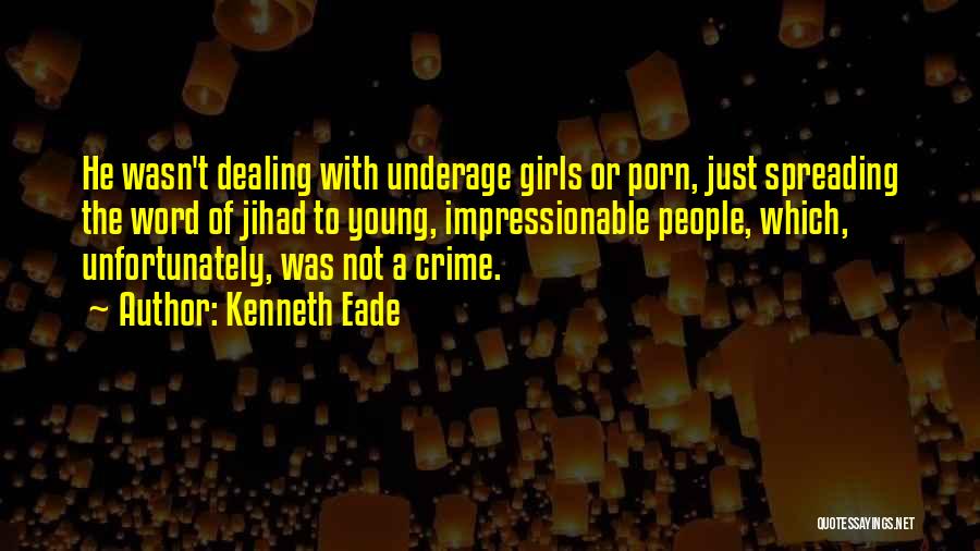 Kenneth Eade Quotes: He Wasn't Dealing With Underage Girls Or Porn, Just Spreading The Word Of Jihad To Young, Impressionable People, Which, Unfortunately,