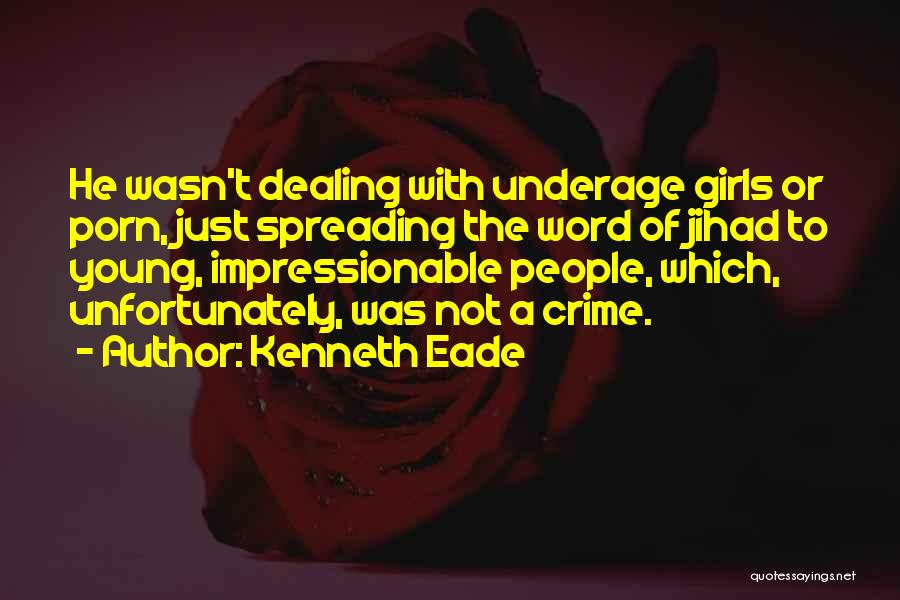 Kenneth Eade Quotes: He Wasn't Dealing With Underage Girls Or Porn, Just Spreading The Word Of Jihad To Young, Impressionable People, Which, Unfortunately,