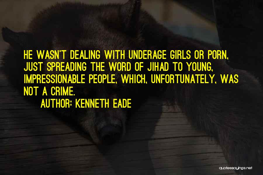 Kenneth Eade Quotes: He Wasn't Dealing With Underage Girls Or Porn, Just Spreading The Word Of Jihad To Young, Impressionable People, Which, Unfortunately,