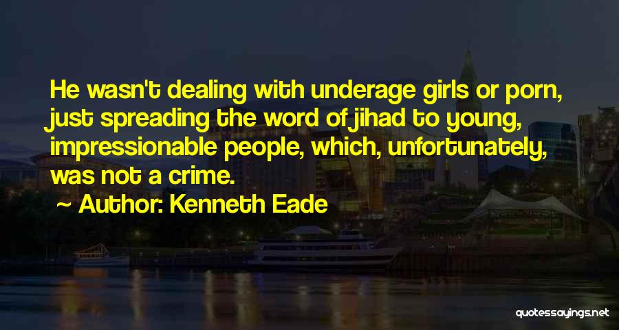 Kenneth Eade Quotes: He Wasn't Dealing With Underage Girls Or Porn, Just Spreading The Word Of Jihad To Young, Impressionable People, Which, Unfortunately,