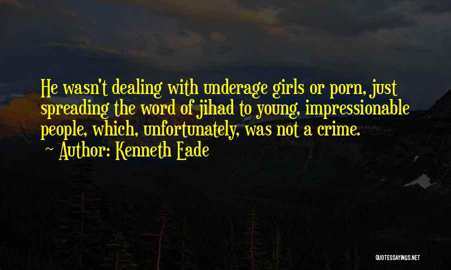 Kenneth Eade Quotes: He Wasn't Dealing With Underage Girls Or Porn, Just Spreading The Word Of Jihad To Young, Impressionable People, Which, Unfortunately,