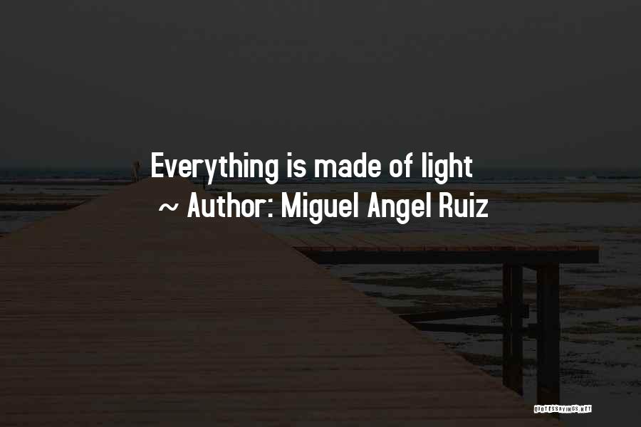 Miguel Angel Ruiz Quotes: Everything Is Made Of Light