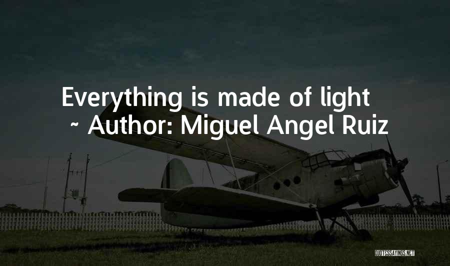 Miguel Angel Ruiz Quotes: Everything Is Made Of Light