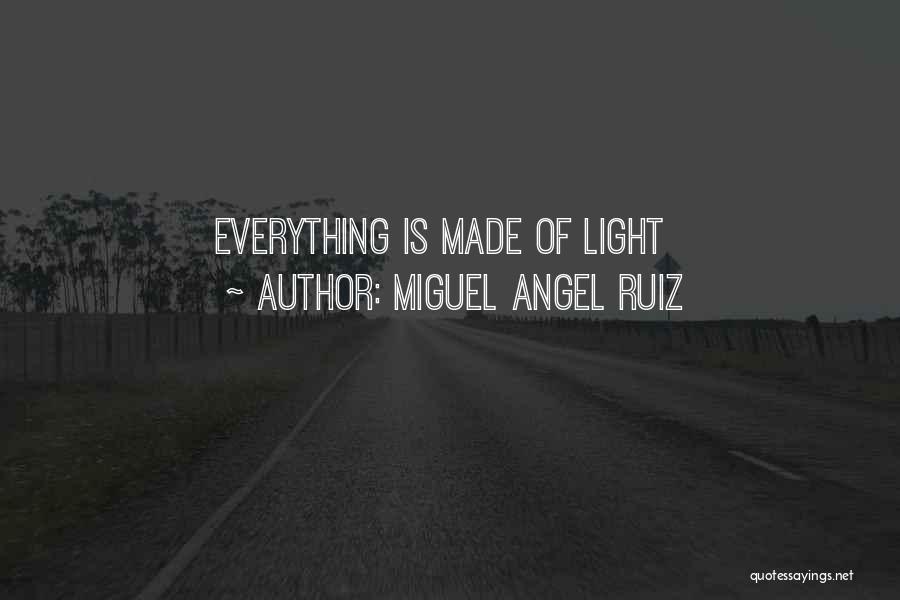 Miguel Angel Ruiz Quotes: Everything Is Made Of Light