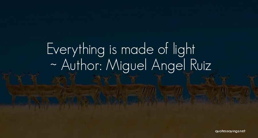 Miguel Angel Ruiz Quotes: Everything Is Made Of Light