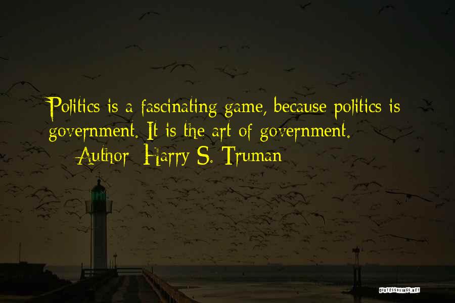 Harry S. Truman Quotes: Politics Is A Fascinating Game, Because Politics Is Government. It Is The Art Of Government.