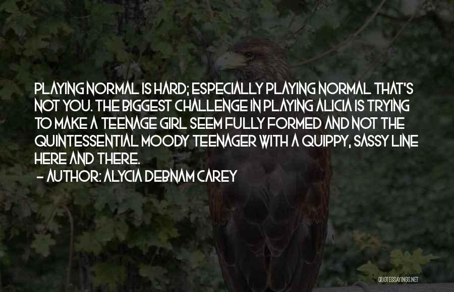 Alycia Debnam Carey Quotes: Playing Normal Is Hard; Especially Playing Normal That's Not You. The Biggest Challenge In Playing Alicia Is Trying To Make