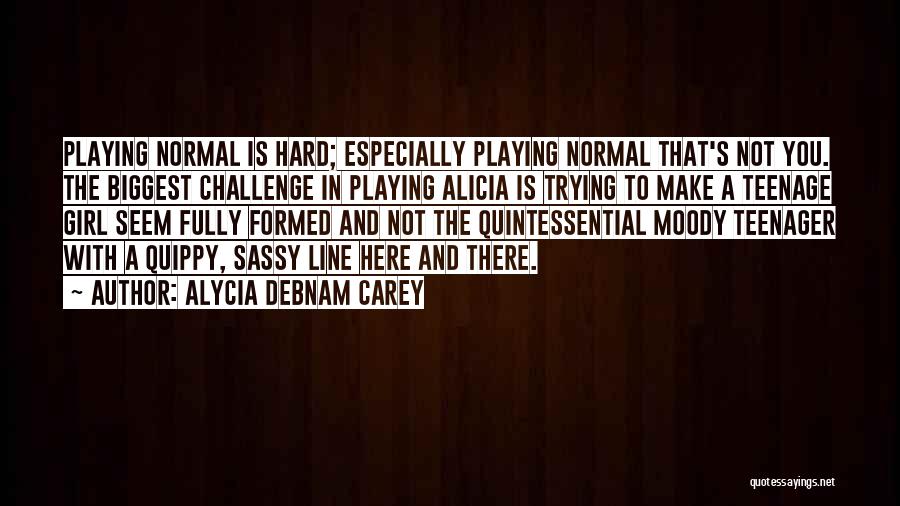 Alycia Debnam Carey Quotes: Playing Normal Is Hard; Especially Playing Normal That's Not You. The Biggest Challenge In Playing Alicia Is Trying To Make