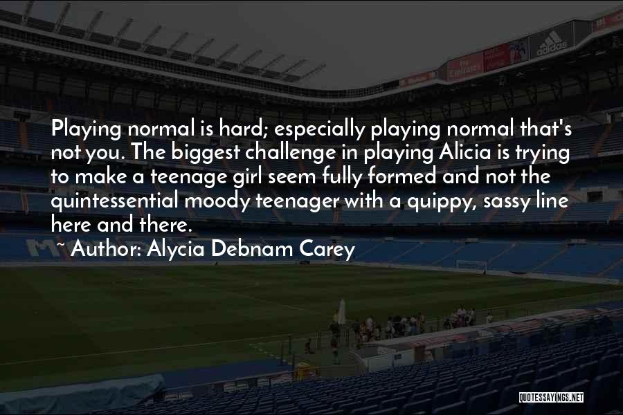 Alycia Debnam Carey Quotes: Playing Normal Is Hard; Especially Playing Normal That's Not You. The Biggest Challenge In Playing Alicia Is Trying To Make