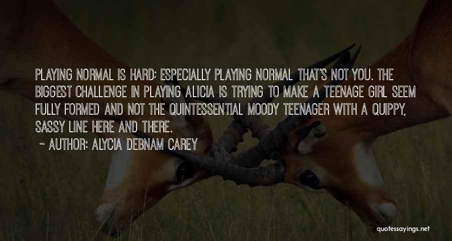 Alycia Debnam Carey Quotes: Playing Normal Is Hard; Especially Playing Normal That's Not You. The Biggest Challenge In Playing Alicia Is Trying To Make
