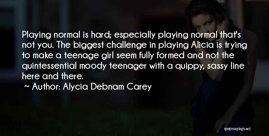 Alycia Debnam Carey Quotes: Playing Normal Is Hard; Especially Playing Normal That's Not You. The Biggest Challenge In Playing Alicia Is Trying To Make