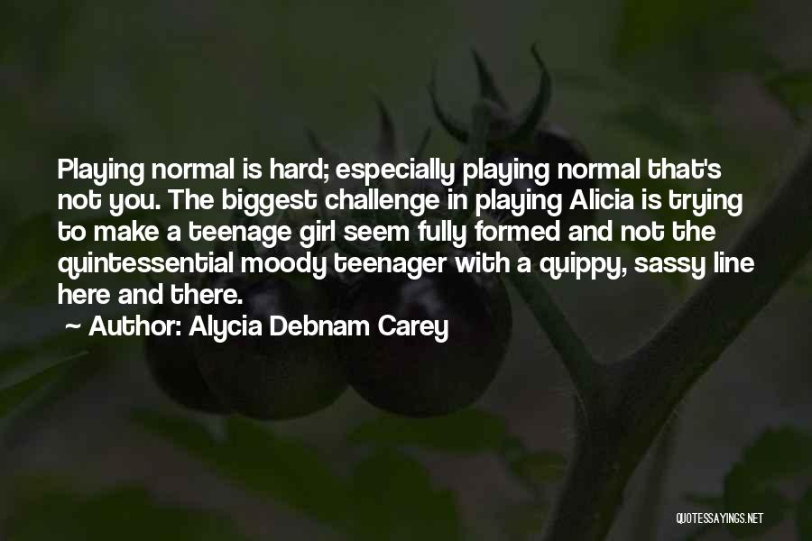 Alycia Debnam Carey Quotes: Playing Normal Is Hard; Especially Playing Normal That's Not You. The Biggest Challenge In Playing Alicia Is Trying To Make