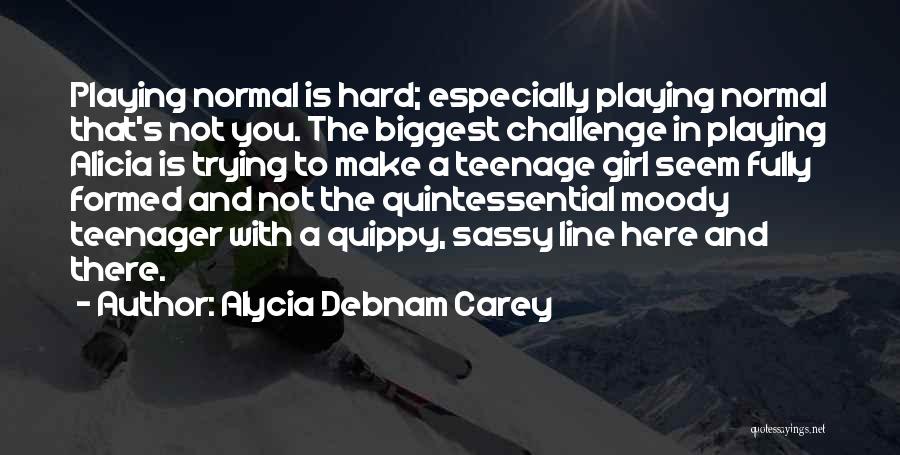 Alycia Debnam Carey Quotes: Playing Normal Is Hard; Especially Playing Normal That's Not You. The Biggest Challenge In Playing Alicia Is Trying To Make