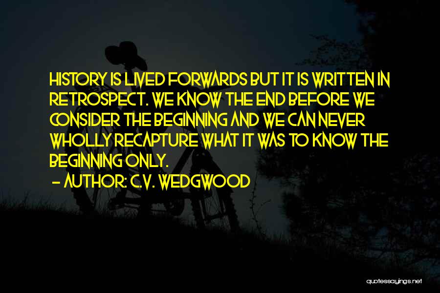 C.V. Wedgwood Quotes: History Is Lived Forwards But It Is Written In Retrospect. We Know The End Before We Consider The Beginning And