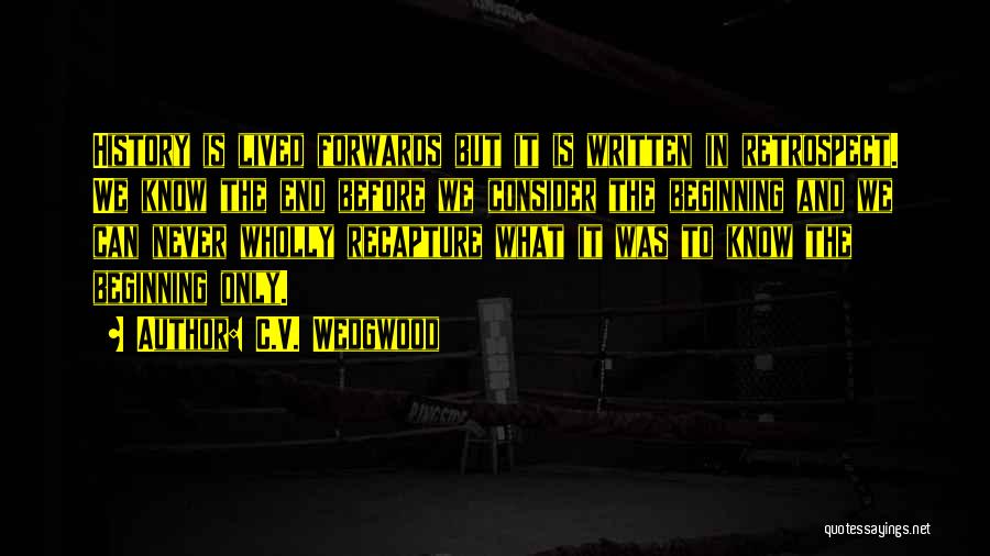 C.V. Wedgwood Quotes: History Is Lived Forwards But It Is Written In Retrospect. We Know The End Before We Consider The Beginning And