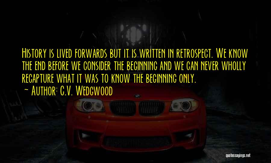 C.V. Wedgwood Quotes: History Is Lived Forwards But It Is Written In Retrospect. We Know The End Before We Consider The Beginning And