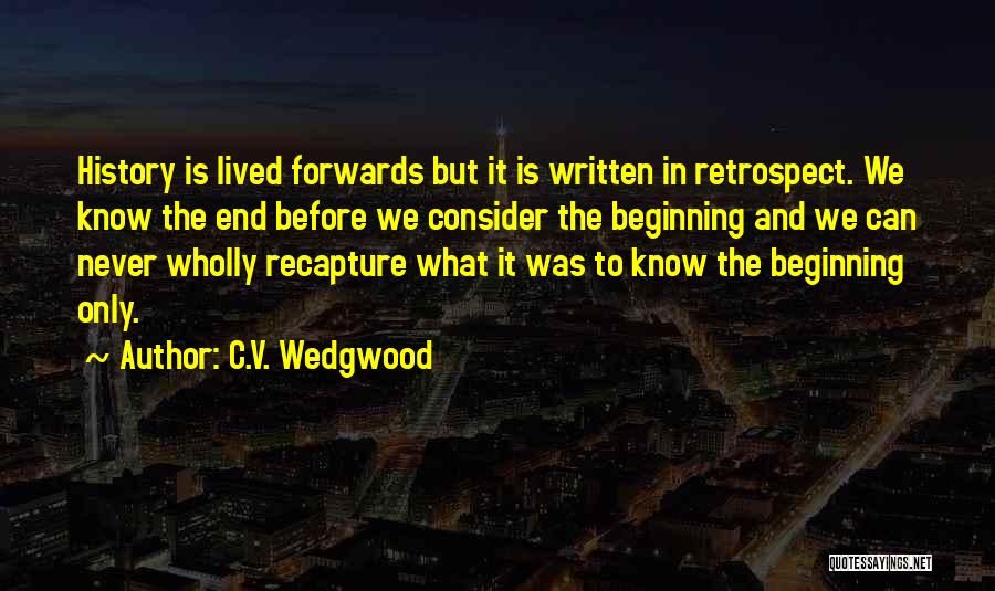 C.V. Wedgwood Quotes: History Is Lived Forwards But It Is Written In Retrospect. We Know The End Before We Consider The Beginning And