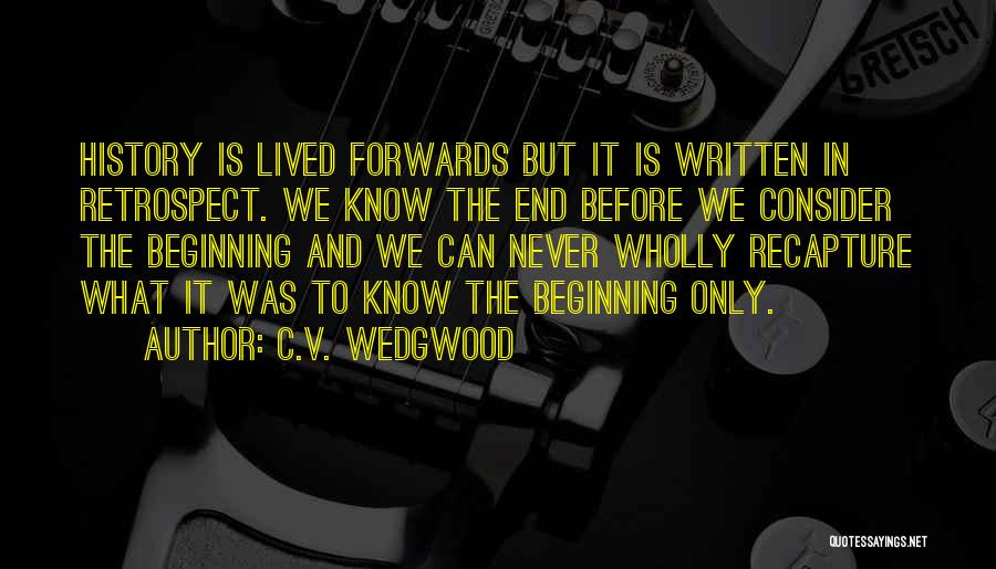 C.V. Wedgwood Quotes: History Is Lived Forwards But It Is Written In Retrospect. We Know The End Before We Consider The Beginning And