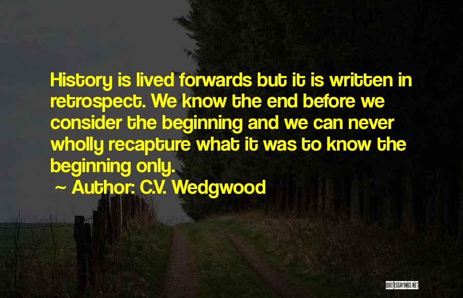 C.V. Wedgwood Quotes: History Is Lived Forwards But It Is Written In Retrospect. We Know The End Before We Consider The Beginning And