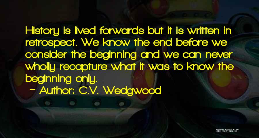 C.V. Wedgwood Quotes: History Is Lived Forwards But It Is Written In Retrospect. We Know The End Before We Consider The Beginning And