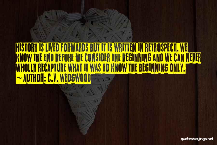 C.V. Wedgwood Quotes: History Is Lived Forwards But It Is Written In Retrospect. We Know The End Before We Consider The Beginning And